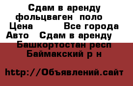 Сдам в аренду фольцваген- поло. › Цена ­ 900 - Все города Авто » Сдам в аренду   . Башкортостан респ.,Баймакский р-н